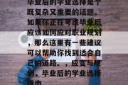 毕业后的学业选择是个既复杂又重要的话题。如果你正在考虑毕业后应该如何应对职业规划，那么这里有一些建议可以帮助你找到适合自己的道路。，应变与规划，毕业后的学业选择指南