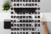 会计毕业后从事会计工作的艰辛和职业成就感。在我个人的经历中，我曾经是一名财务分析师，现在是一家大型公司的内部审计师。从那时起，我发现我的兴趣集中在数字领域，并逐渐转向了会计行业。，会计入行不易，转行新挑战
