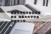 加拿大学院毕业后回国就业_加拿大大学毕业回国找工作
