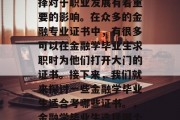 金融学毕业后的证书选择对于职业发展有着重要的影响。在众多的金融专业证书中，有很多可以在金融学毕业生求职时为他们打开大门的证书。接下来，我们就来探讨一些金融学毕业生适合考哪些证书。，金融学毕业生选择哪个证书好？
