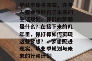 毕业季即将来临，许多人都会想到自己未来的生活规划。你们的梦想是什么？在接下来的几年里，你打算如何实现这些梦想？，梦想照进现实，毕业季规划与未来的行动计划