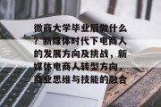 微商大学毕业后做什么？新媒体时代下电商人的发展方向及挑战，新媒体电商人转型方向，商业思维与技能的融合