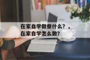 在家自学做些什么？，在家自学怎么做？