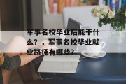 军事名校毕业后能干什么？，军事名校毕业就业路径有哪些？