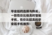 毕业后的选择与购买，一款性价比极高的智能手机，性价比超高的毕业后手机推荐！