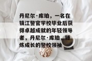 丹尼尔·库珀，一名在镇江警官学校毕业后获得卓越成就的年轻领导者，丹尼尔·库珀，锤炼成长的警校领袖