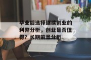 毕业后选择继续创业的利弊分析，创业是否值得？长期前景分析