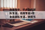 选择专业、毕业后的部队生活，选择专业+毕业后部队生活，抉择与挑战