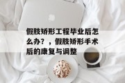 假肢矫形工程毕业后怎么办？，假肢矫形手术后的康复与调整