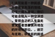 毕业之后不知道做什么？这可能是一种困惑、不安甚至失落的情绪。对于一些人来说，他们可能会陷入一种空洞感，觉得自己的人生毫无意义或者想要离开现在的环境和职位。，迷茫与无助，毕业后的困惑与挣扎