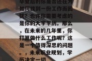 毕业后的你是否还在为如何找到一份工作而困扰？也许你需要考虑的是你的大学学历。那么，在未来的几年里，你打算做什么工作呢？这是一个值得深思的问题。，未来职业规划，学历决定一切