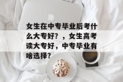 女生在中专毕业后考什么大专好？，女生高考读大专好，中专毕业有啥选择？