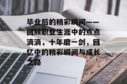 毕业后的精彩瞬间——回顾职业生涯中的点点滴滴，十年磨一剑，回忆中的精彩瞬间与成长之路