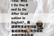 Title: What Do You Need to Do After Graduation in English?，英语研究生必学技能，必备阅读理解、写作和听力技巧提升指南
