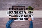 初中毕业后拿证的重要性及可能的方向，初中毕业拿证，未来职场中的重要地位和方向