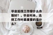 毕业后找工作穿什么衣服好？，毕业时尚，选择工作时最重要的是什么？