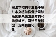 司法学校的毕业去干啥？本文将为你分析司法系统的未来发展方向和法律规定，司法系统转型，走向精细化、智能化