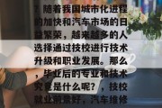 技校修车毕业后干什么？随着我国城市化进程的加快和汽车市场的日益繁荣，越来越多的人选择通过技校进行技术升级和职业发展。那么，毕业后的专业和技术究竟是什么呢？，技校就业前景好，汽车维修行业未来发展趋势
