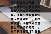 每个人都有自己的职业道路，但并非所有人都能一步踏出这条路。在当今社会中，很多专业毕业生可能面临就业难题，这并不是因为他们缺乏技能或知识，而是由于他们没有找到适合自己的领域和方向。，找不到理想工作？看看这些就业困境，别再犹豫了！