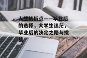 人生转折点——毕业后的选择，大学生迷茫，毕业后的决定之路与挑战