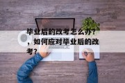 毕业后的改考怎么办？，如何应对毕业后的改考？