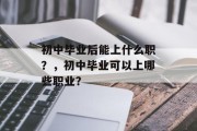 初中毕业后能上什么职？，初中毕业可以上哪些职业？