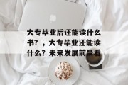 大专毕业后还能读什么书？，大专毕业还能读什么？未来发展前景看
