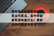 高中毕业后参军训练的意义与意义，高中毕业参军意味着什么？参军训练的意义与意义