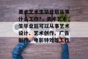 美术艺术生毕业后从事什么工作?，美术艺术生毕业后可以从事艺术设计、艺术创作、广告制作、电影特效等工作。