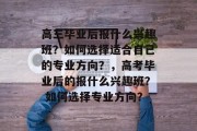 高三毕业后报什么兴趣班？如何选择适合自己的专业方向？，高考毕业后的报什么兴趣班？ 如何选择专业方向？