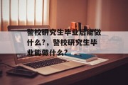 警校研究生毕业后能做什么?，警校研究生毕业能做什么?