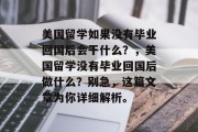 美国留学如果没有毕业回国后会干什么？，美国留学没有毕业回国后做什么？别急，这篇文章为你详细解析。