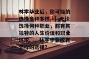 林学毕业后，你可能的选择多种多样——无论选择何种职业，都有其独特的人生价值和职业追求。，林学毕业应有怎样的选择？
