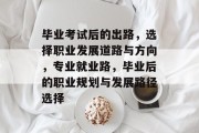 毕业考试后的出路，选择职业发展道路与方向，专业就业路，毕业后的职业规划与发展路径选择