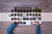 大专生毕业后从事的职业多样化，大专生职业多样化，就业市场广阔，潜力无限
