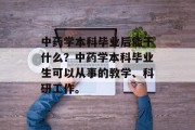 中药学本科毕业后能干什么？中药学本科毕业生可以从事的教学、科研工作。
