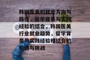 韩国医美的就业方向与路径，留学背景与实践经验的结合，韩国医美行业就业趋势，留学背景与实践经验相结合的机遇与挑战