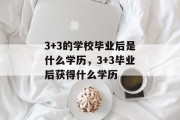 3+3的学校毕业后是什么学历，3+3毕业后获得什么学历