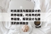 时尚潮流与服装设计的跨界碰撞，时尚界的跨界碰撞，服装设计与潮流的新颖融合