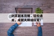 剑灵副本攻略，轻松通关，成就大师级玩家！