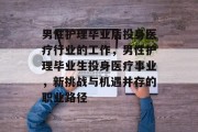 男性护理毕业后投身医疗行业的工作，男性护理毕业生投身医疗事业，新挑战与机遇并存的职业路径