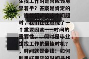 在职场的道路上，毕业生找工作时是否应该尽早着手？答案是肯定的。当我们谈论这个问题时，我们往往忽视了一个重要因素——时间的重要性。，何时是毕业生找工作的最佳时机？，时间就是金钱！如何利用好有限的时间寻找理想工作呢?