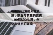 00后毕业生的人生轨迹，职业与梦想的交织，90后就业生涯，创业与梦想的碰撞