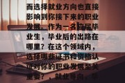 毕业是人生中一个重要的阶段，对于求职、创业等方面的影响巨大。而选择就业方向也直接影响到你接下来的职业发展。作为一名应届毕业生，毕业后的出路在哪里？在这个领域内，选择哪些证书和资格认证对你的职业发展至关重要？，就业导向，毕业生该如何选择最佳就业方向及其所需的证书与资格认证