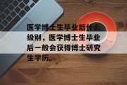 医学博士生毕业后什么级别，医学博士生毕业后一般会获得博士研究生学历。