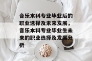 音乐本科专业毕业后的职业选择及未来发展，音乐本科专业毕业生未来的职业选择及发展分析