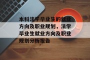 本科法学毕业生的就业方向及职业规划，法学毕业生就业方向及职业规划分析报告