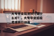 大专毕业后想转行做什么好？，大专毕业后应考虑转行创业