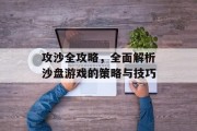 攻沙全攻略，全面解析沙盘游戏的策略与技巧