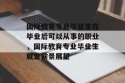 国际教育专业毕业生在毕业后可以从事的职业，国际教育专业毕业生就业前景展望